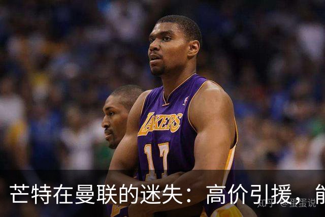 芒特在曼联的迷失：高价引援，能否重拾光辉？